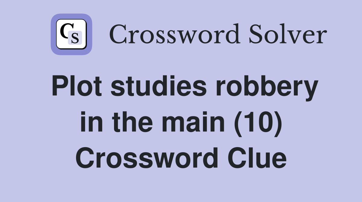 plot-studies-robbery-in-the-main-10-crossword-clue-answers